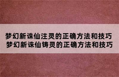 梦幻新诛仙注灵的正确方法和技巧 梦幻新诛仙铸灵的正确方法和技巧